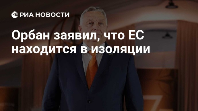 Орбан заявил, что ЕС находится в изоляции