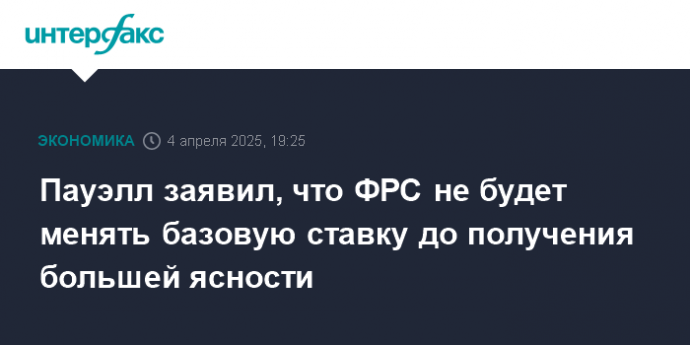 Пауэлл заявил, что ФРС не будет менять базовую ставку до получения большей ясности
