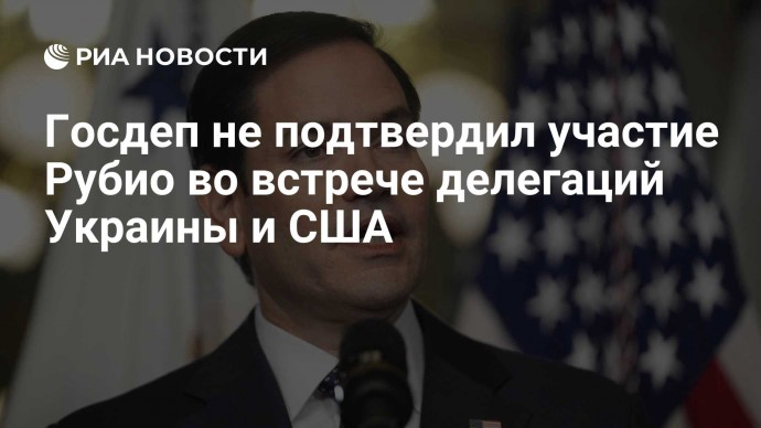 Госдеп не подтвердил участие Рубио во встрече делегаций Украины и США