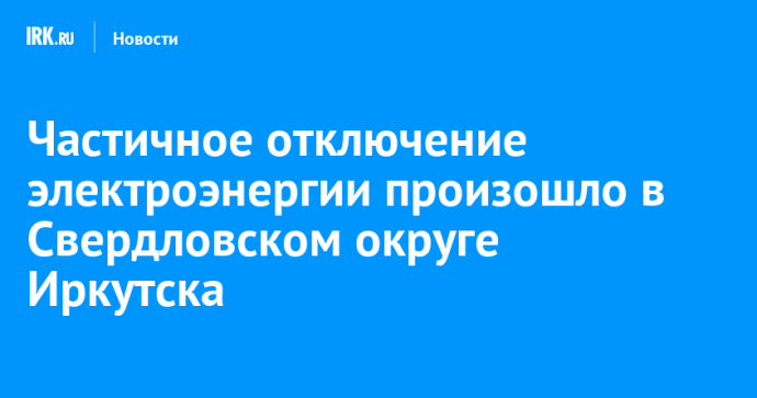 Частичное отключение электроэнергии произошло в Свердловском округе Иркутска