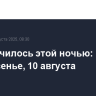 Что случилось этой ночью: воскресенье, 10 августа