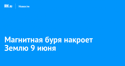 Магнитная буря накроет Землю 9 июня