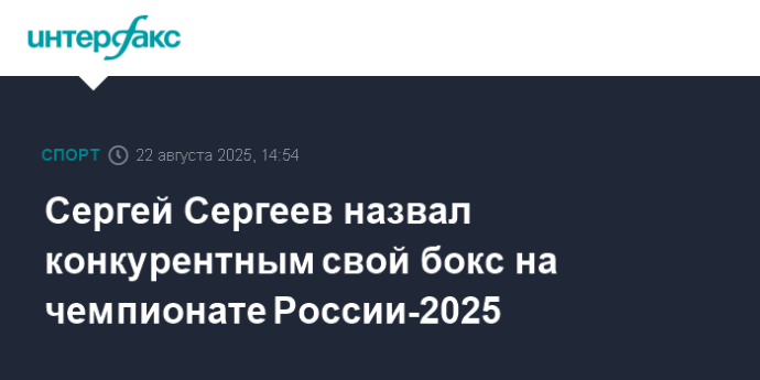 Сергей Сергеев назвал конкурентным свой бокс на чемпионате России-2025
