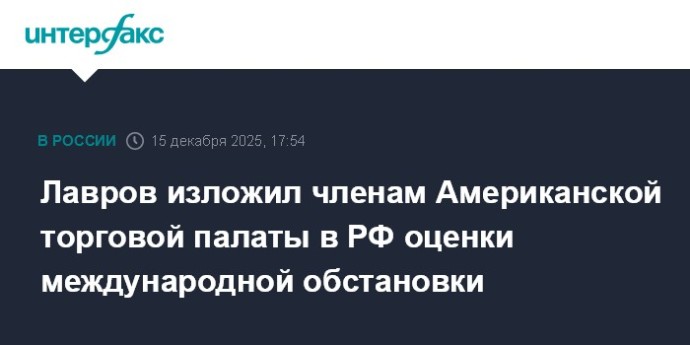 Лавров изложил членам Американской торговой палаты в РФ оценки международной обстановки Лавров изложил членам Американской торговой палаты в РФ оценки международной обстановки