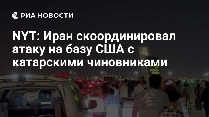 NYT: Иран скоординировал атаку на базу США с катарскими чиновниками