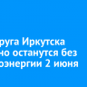 Два округа Иркутска частично останутся без электроэнергии 2 июня
