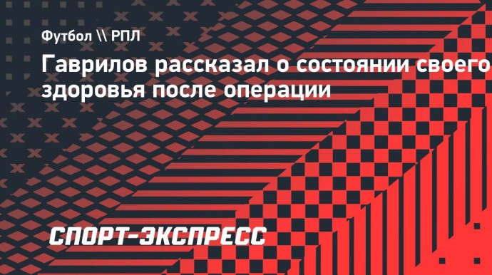 Гаврилов развеял слухи о своем здоровье: «Сделали плановую операцию на сердце, сейчас я дома»