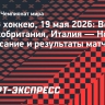 ЧМ-2026 по хоккею, расписание и результаты 19 мая: Венгрия — Великобритания, Италия — Норвегия и другие матчи