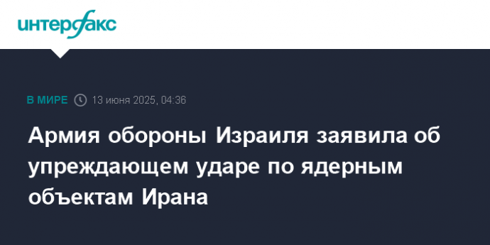 Армия обороны Израиля заявила об упреждающем ударе по ядерным объектам Ирана