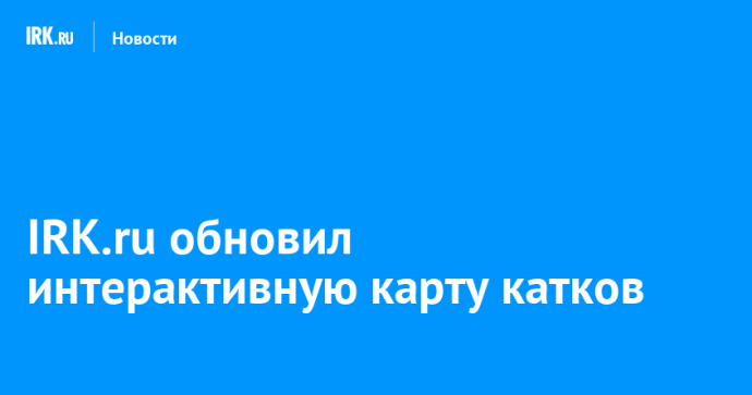 IRK.ru обновил интерактивную карту катков IRK.ru обновил интерактивную карту катков