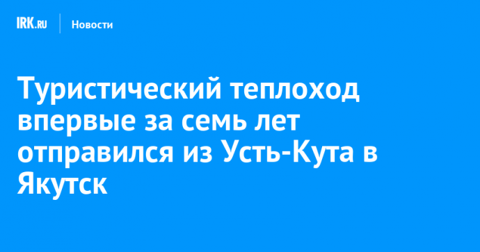 Туристический теплоход впервые за семь лет отправился из Усть-Кута в Якутск