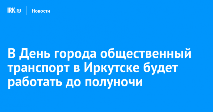 В День города общественный транспорт в Иркутске будет работать до полуночи