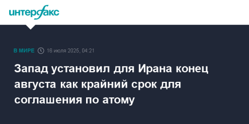 Запад установил для Ирана конец августа как крайний срок для соглашения по атому