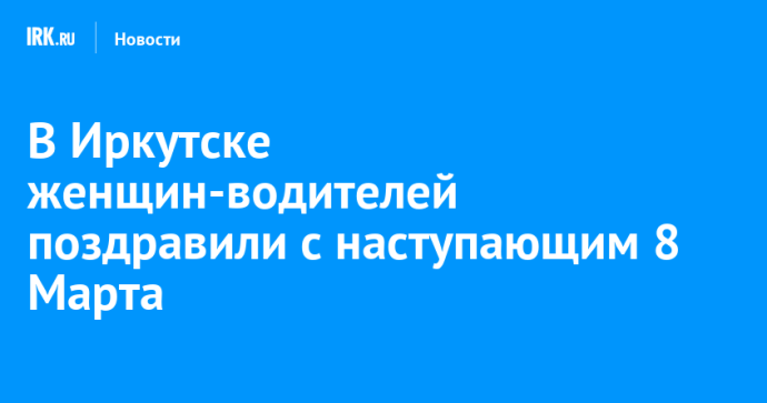 В Иркутске женщин-водителей поздравили с наступающим 8 Марта