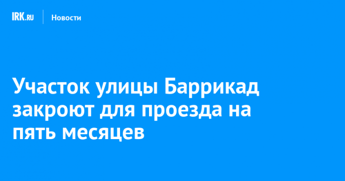 Участок улицы Баррикад закроют для проезда на пять месяцев