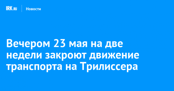 Вечером 23 мая на две недели закроют движение транспорта на Трилиссера