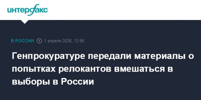 Генпрокуратуре передали материалы о попытках релокантов вмешаться в выборы в России