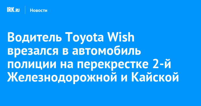 Водитель Toyota Wish врезался в автомобиль полиции на перекрестке 2-й Железнодорожной и Кайской Водитель Toyota Wish врезался в автомобиль полиции на перекрестке 2-й Железнодорожной и Кайской