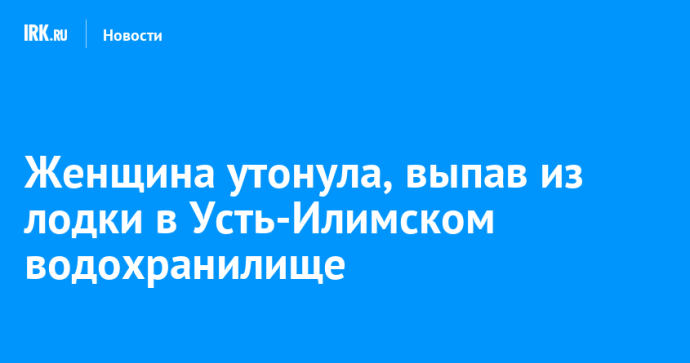 Женщина утонула, выпав из лодки в Усть-Илимском водохранилище