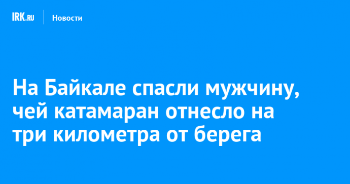 На Байкале спасли мужчину, чей катамаран отнесло на три километра от берега