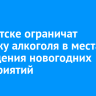 В Иркутске ограничат продажу алкоголя в местах проведения новогодних мероприятий