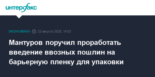 Мантуров поручил проработать введение ввозных пошлин на барьерную пленку для упаковки