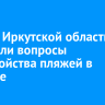 Власти Иркутской области обсудили вопросы обустройства пляжей в регионе