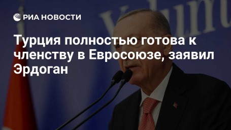 Турция полностью готова к членству в Евросоюзе, заявил Эрдоган
