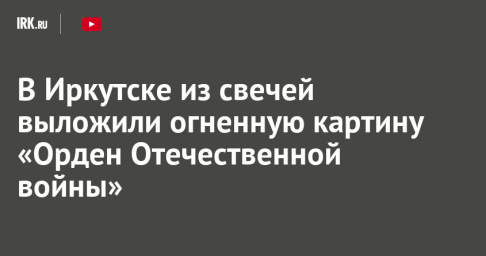 В Иркутске из свечей выложили огненную картину «Орден Отечественной войны»