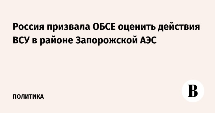 Россия призвала ОБСЕ оценить действия ВСУ в районе Запорожской АЭС Россия призвала ОБСЕ оценить действия ВСУ в районе Запорожской АЭС