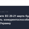 На саммите ЕС 20-21 марта будут обсуждать конкурентоспособность союза и Украину