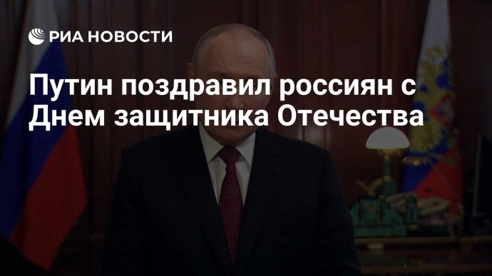 Путин поздравил россиян с Днем защитника Отечества
