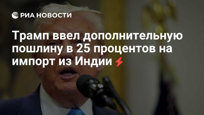 Трамп ввел дополнительную пошлину на импорт из Индии