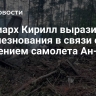 Патриарх Кирилл выразил соболезнования в связи с крушением самолета Ан-24