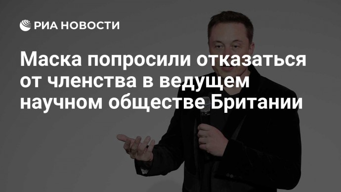 Маска попросили отказаться от членства в ведущем научном обществе Британии