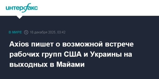 Axios пишет о возможной встрече рабочих групп США и Украины на выходных в Майами