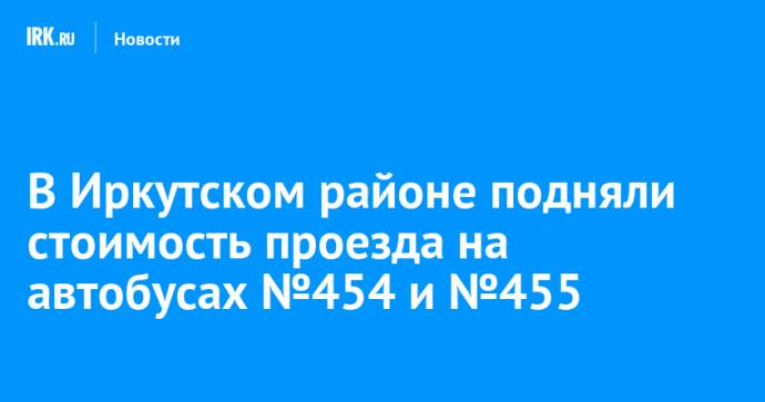 В Иркутском районе подняли стоимость проезда на автобусах №454 и №455