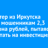 Бухгалтер из Иркутска отдала мошенникам 2,3 миллиона рублей, пытаясь заработать на инвестициях