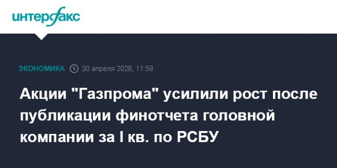 Акции "Газпрома" усилили рост после публикации финотчета головной компании за I кв. по РСБУ