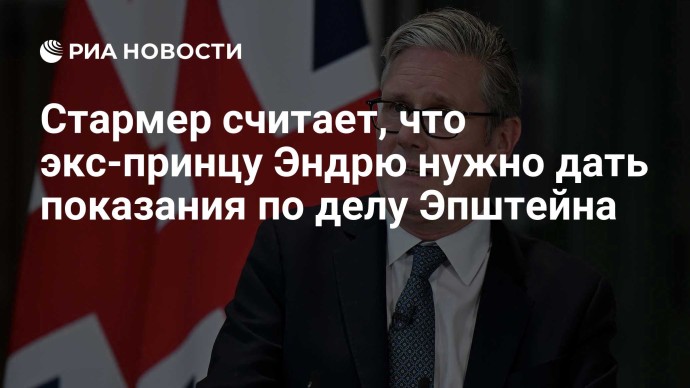 Стармер считает, что экс-принцу Эндрю нужно дать показания по делу Эпштейна