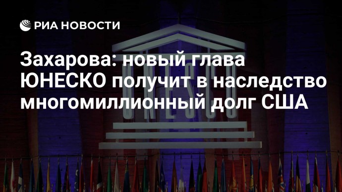 Захарова: новый глава ЮНЕСКО получит в наследство многомиллионный долг США