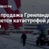 СМИ: продажа Гренландии обернется катастрофой для Киева