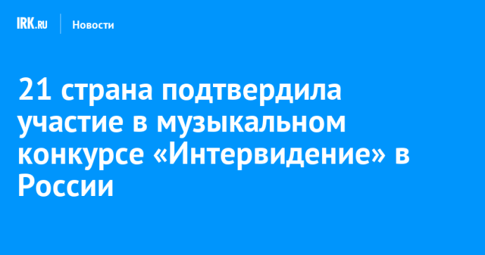 21 страна подтвердила участие в музыкальном конкурсе «Интервидение» в России