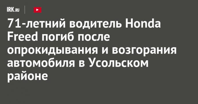 71-летний водитель Honda Freed погиб после опрокидывания и возгорания автомобиля в Усольском районе