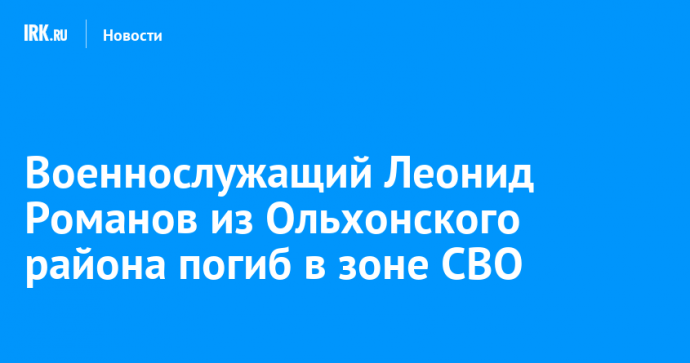 Военнослужащий Леонид Романов из Ольхонского района погиб в зоне СВО