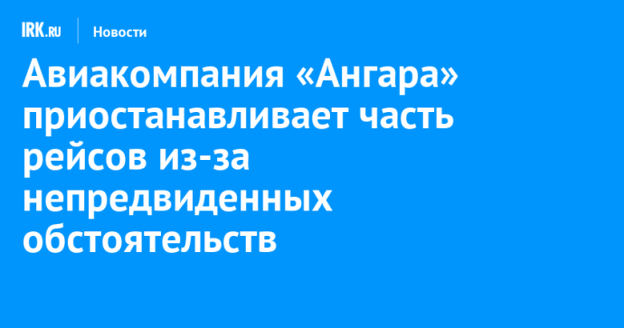 Авиакомпания «Ангара» приостанавливает часть рейсов из-за непредвиденных обстоятельств