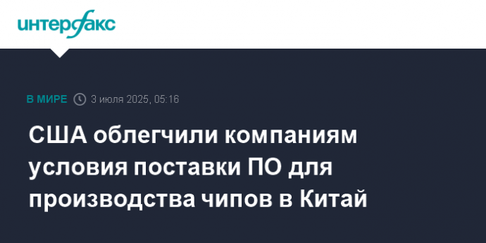 США облегчили компаниям условия поставки ПО для производства чипов в Китай
