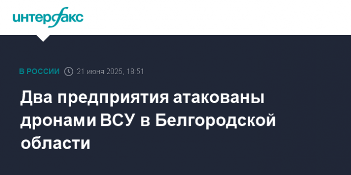Два предприятия атакованы дронами ВСУ в Белгородской области