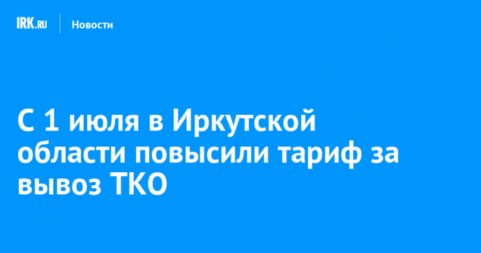 С 1 июля в Иркутской области повысили тариф за вывоз ТКО