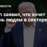 Трамп заявил, что хочет помочь людям в секторе Газа
